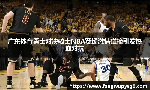 opta足球官网广东体育勇士对决骑士NBA赛场激情碰撞引发热血对抗