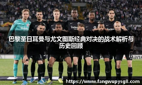 opta足球官网巴黎圣日耳曼与尤文图斯经典对决的战术解析与历史回顾