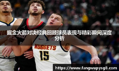 opta足球官网掘金火箭对决经典回顾球员表现与精彩瞬间深度分析