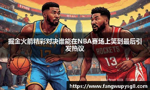 opta足球官网掘金火箭精彩对决谁能在NBA赛场上笑到最后引发热议