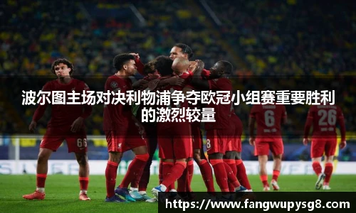 opta足球官网波尔图主场对决利物浦争夺欧冠小组赛重要胜利的激烈较量
